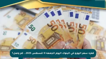 قفزة سعر اليورو في البنوك اليوم الجمعة 8 أغسطس 2025.. كم وصل؟